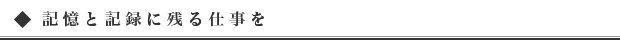 記憶と記録に残る仕事を